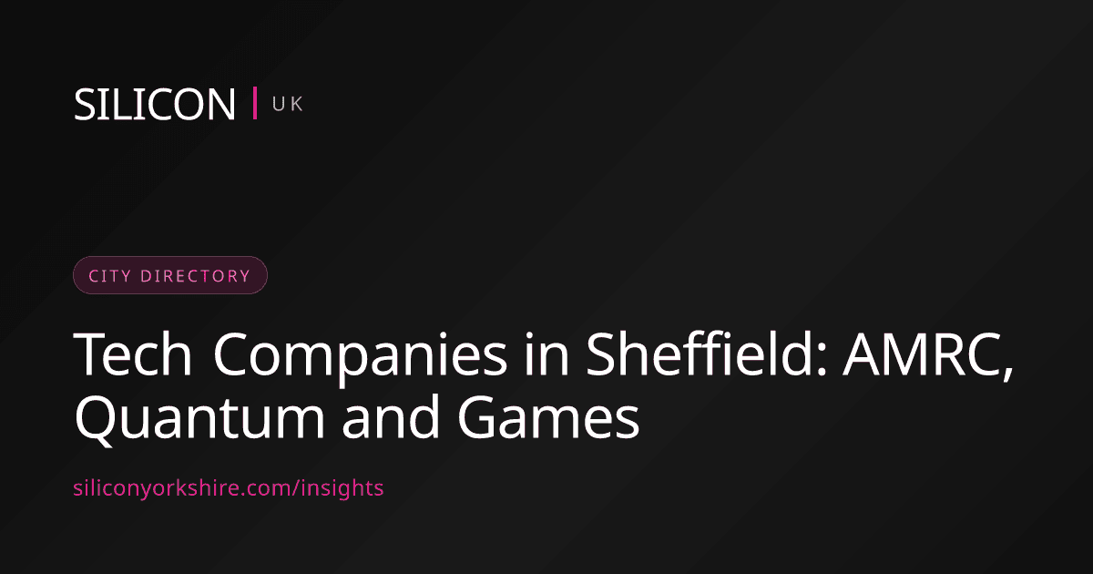 Tech Companies in Sheffield: AMRC, Quantum and Games — Silicon North