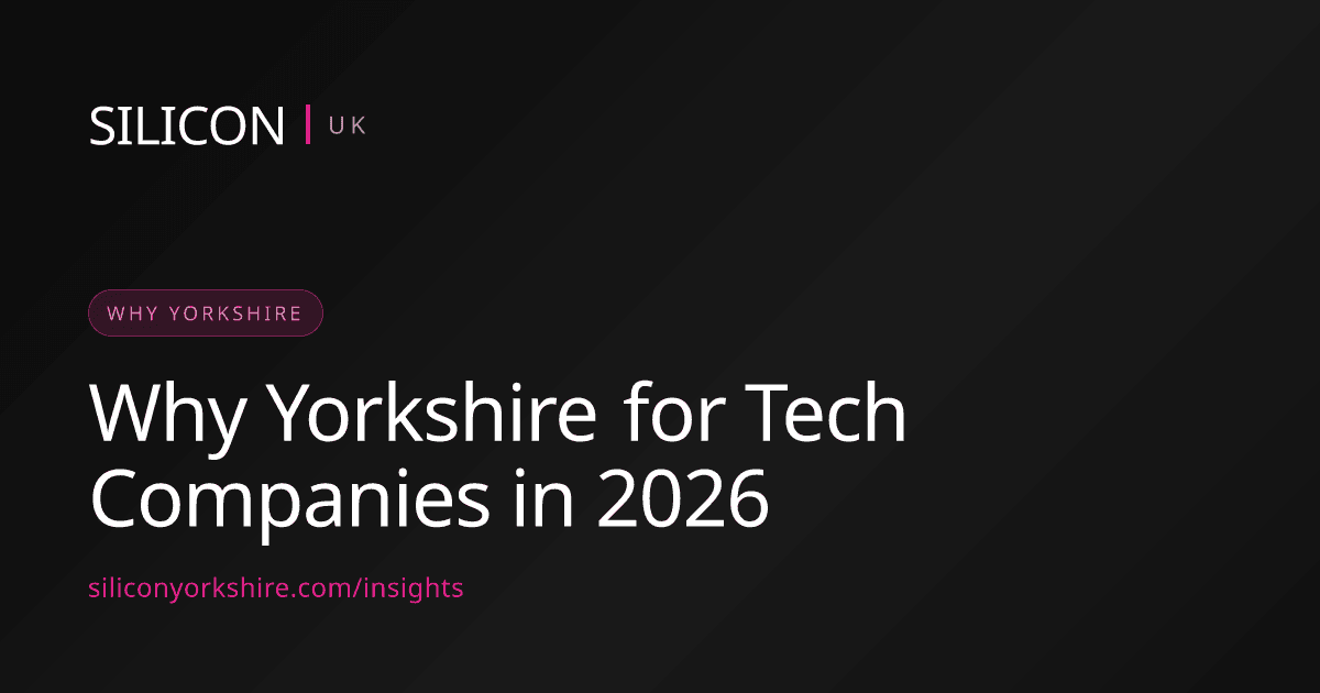 Why Yorkshire for Tech Companies in 2026 — Silicon North